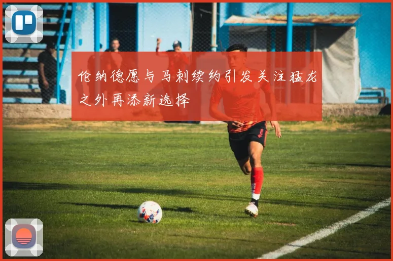 伦纳德愿与马刺续约引发关注猛龙之外再添新选择