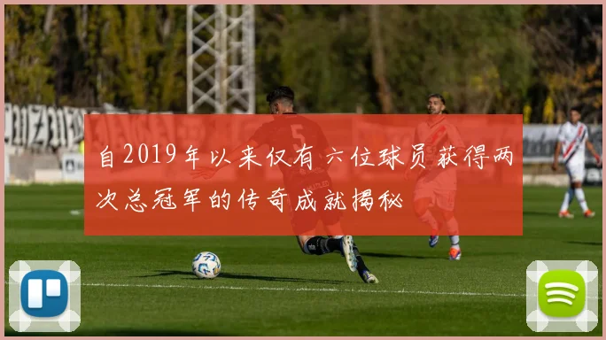 自2019年以来仅有六位球员获得两次总冠军的传奇成就揭秘