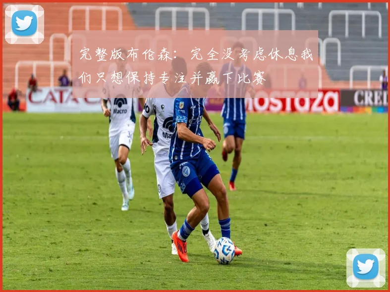 完整版布伦森：完全没考虑休息我们只想保持专注并赢下比赛