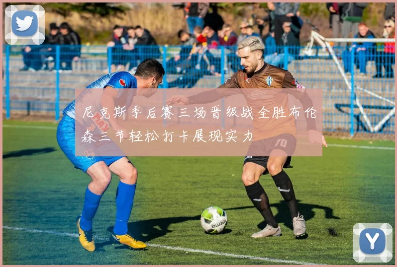尼克斯季后赛三场晋级战全胜布伦森三节轻松打卡展现实力